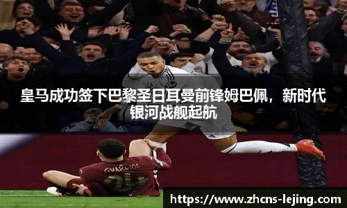 皇马成功签下巴黎圣日耳曼前锋姆巴佩，新时代银河战舰起航