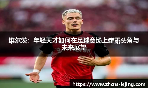 维尔茨：年轻天才如何在足球赛场上崭露头角与未来展望