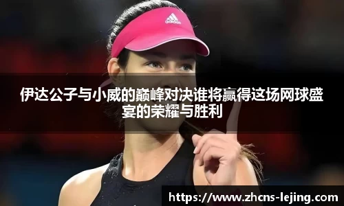 伊达公子与小威的巅峰对决谁将赢得这场网球盛宴的荣耀与胜利