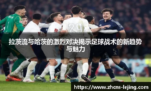 拉茨流与哈茨的激烈对决揭示足球战术的新趋势与魅力