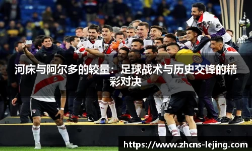 河床与阿尔多的较量：足球战术与历史交锋的精彩对决