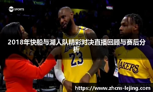 2018年快船与湖人队精彩对决直播回顾与赛后分析