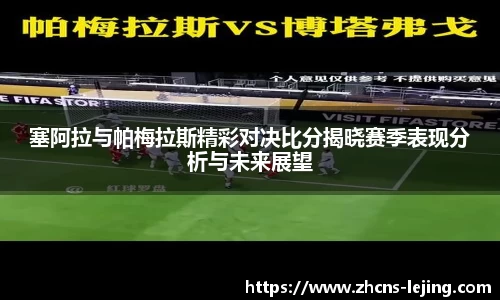 塞阿拉与帕梅拉斯精彩对决比分揭晓赛季表现分析与未来展望