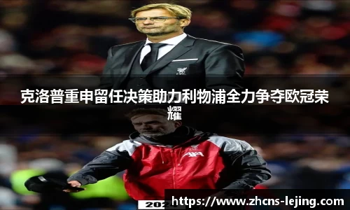克洛普重申留任决策助力利物浦全力争夺欧冠荣耀