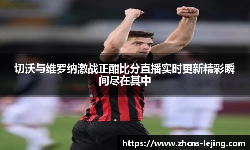 切沃与维罗纳激战正酣比分直播实时更新精彩瞬间尽在其中