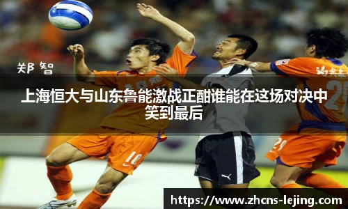 上海恒大与山东鲁能激战正酣谁能在这场对决中笑到最后