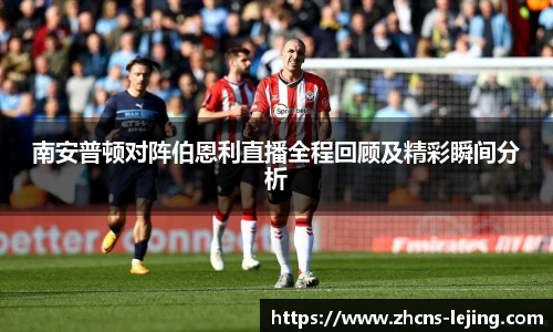 南安普顿对阵伯恩利直播全程回顾及精彩瞬间分析