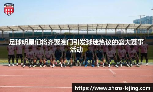 足球明星们将齐聚澳门引发球迷热议的盛大赛事活动