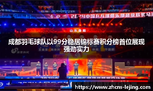 成都羽毛球队以99分稳居锦标赛积分榜首位展现强劲实力