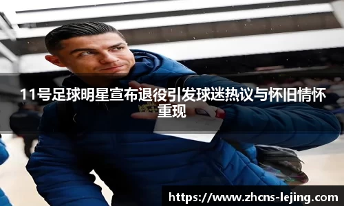 11号足球明星宣布退役引发球迷热议与怀旧情怀重现