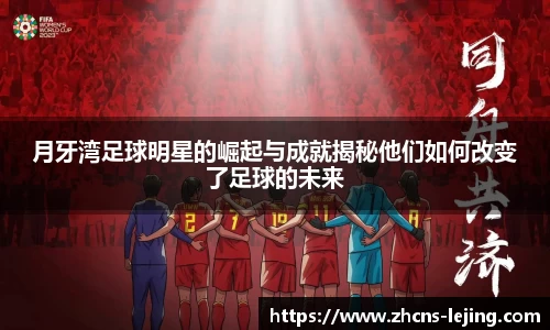 月牙湾足球明星的崛起与成就揭秘他们如何改变了足球的未来