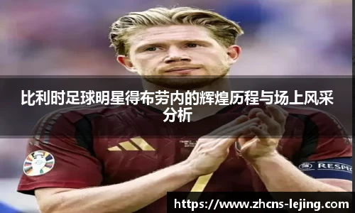 比利时足球明星得布劳内的辉煌历程与场上风采分析