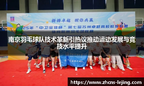 南京羽毛球队技术革新引热议推动运动发展与竞技水平提升