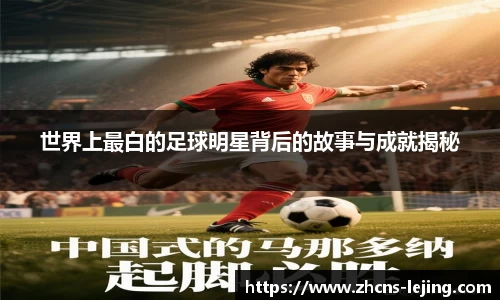 世界上最白的足球明星背后的故事与成就揭秘