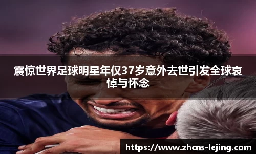 震惊世界足球明星年仅37岁意外去世引发全球哀悼与怀念